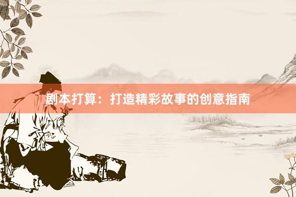 剧本打算：打造精彩故事的创意指南
